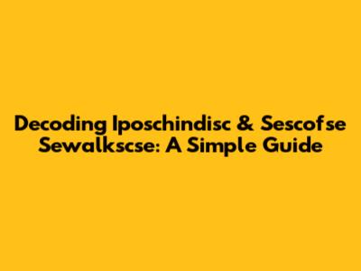 Decoding Iposchindisc & Sescofse Sewalkscse: A Simple Guide