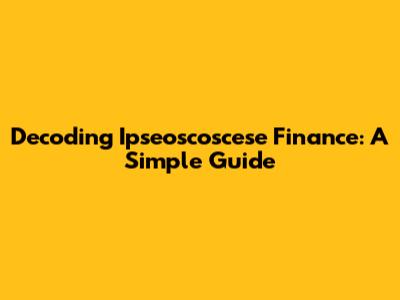 Decoding Ipseoscoscese Finance: A Simple Guide