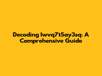 Decoding Iwvq7t5ay3sq: A Comprehensive Guide