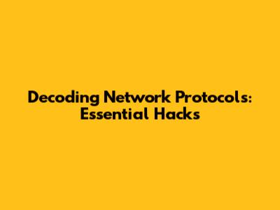 Decoding Network Protocols: Essential Hacks