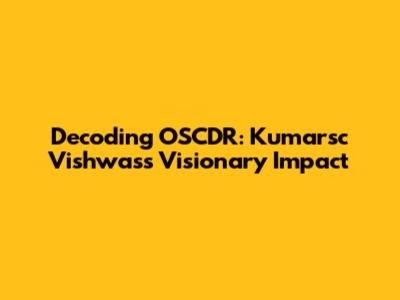 Decoding OSCDR: Kumarsc Vishwas's Visionary Impact