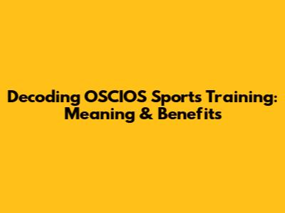 Decoding OSCIOS Sports Training: Meaning & Benefits