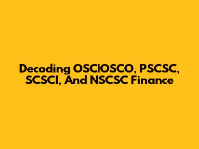 Decoding OSCIOSCO, PSCSC, SCSCI, And NSCSC Finance