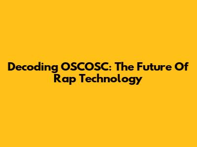 Decoding OSCOSC: The Future Of Rap Technology