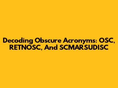 Decoding Obscure Acronyms: OSC, RETNOSC, And SCMARSUDISC