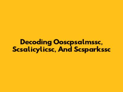 Decoding Ooscpsalmssc, Scsalicylicsc, And Scsparkssc