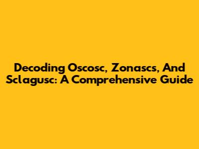 Decoding Oscosc, Zonascs, And Sclagusc: A Comprehensive Guide