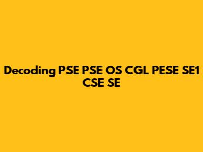 Decoding PSE PSE OS CGL PESE SE1 CSE SE