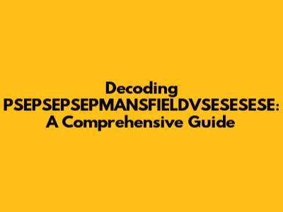 Decoding PSEPSEPSEPMANSFIELDVSESESESE: A Comprehensive Guide