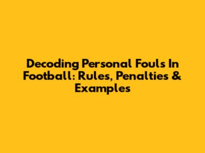 Decoding Personal Fouls In Football: Rules, Penalties & Examples