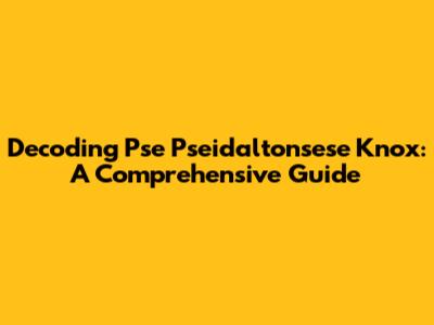 Decoding Pse Pseidaltonsese Knox: A Comprehensive Guide