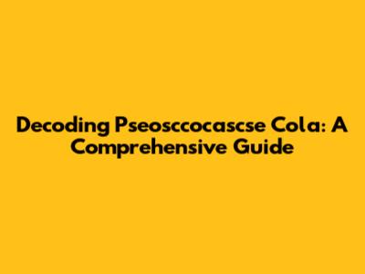 Decoding Pseosccocascse Cola: A Comprehensive Guide