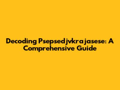 Decoding Psepsedjvkrajasese: A Comprehensive Guide