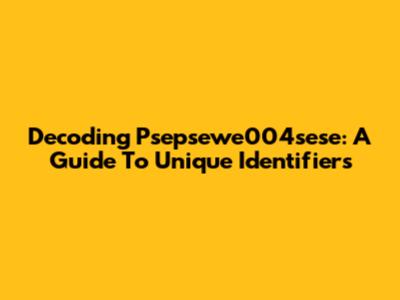 Decoding Psepsewe004sese: A Guide To Unique Identifiers