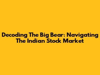 Decoding The Big Bear: Navigating The Indian Stock Market