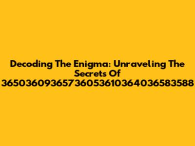 Decoding The Enigma: Unraveling The Secrets Of 36503609365736053610364036583588