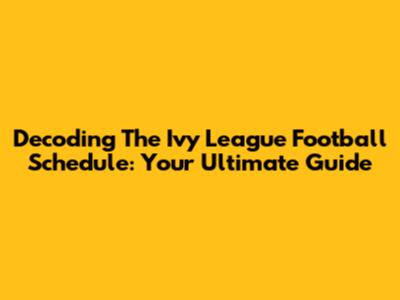 Decoding The Ivy League Football Schedule: Your Ultimate Guide