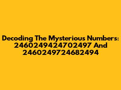Decoding The Mysterious Numbers: 2460249424702497 And 2460249724682494