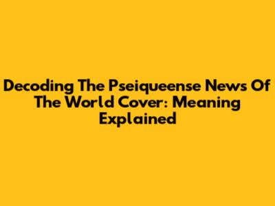 Decoding The Pseiqueense News Of The World Cover: Meaning Explained