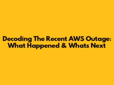 Decoding The Recent AWS Outage: What Happened & What's Next