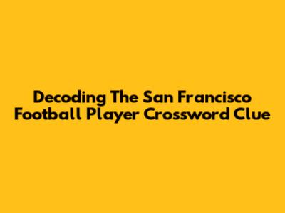 Decoding The San Francisco Football Player Crossword Clue