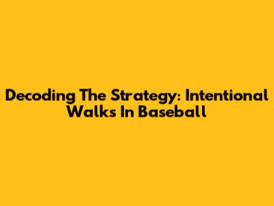 Decoding The Strategy: Intentional Walks In Baseball