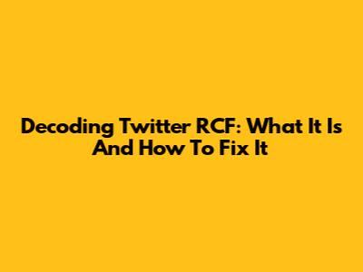 Decoding Twitter RCF: What It Is And How To Fix It