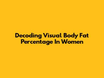 Decoding Visual Body Fat Percentage In Women