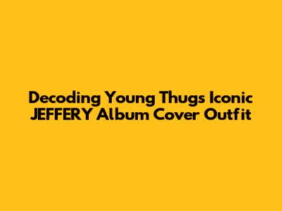 Decoding Young Thug's Iconic "JEFFERY" Album Cover Outfit