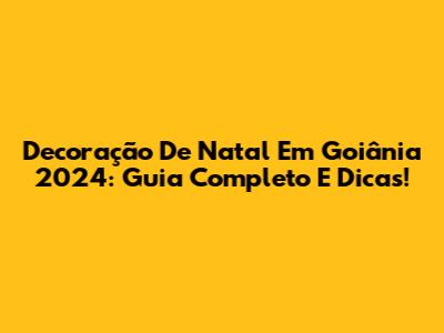 Decoração De Natal Em Goiânia 2024: Guia Completo E Dicas!