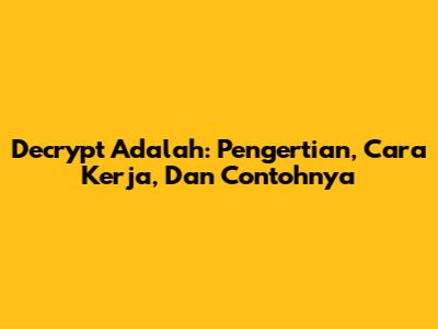 Decrypt Adalah: Pengertian, Cara Kerja, Dan Contohnya