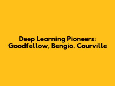 Deep Learning Pioneers: Goodfellow, Bengio, Courville