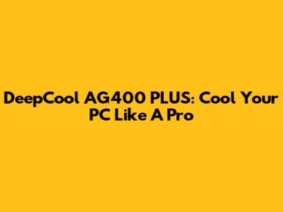 DeepCool AG400 PLUS: Cool Your PC Like A Pro