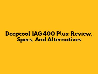 Deepcool IAG400 Plus: Review, Specs, And Alternatives