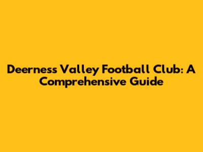 Deerness Valley Football Club: A Comprehensive Guide
