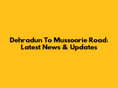 Dehradun To Mussoorie Road: Latest News & Updates