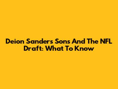 Deion Sanders' Sons And The NFL Draft: What To Know