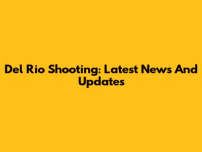 Del Rio Shooting: Latest News And Updates