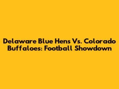 Delaware Blue Hens Vs. Colorado Buffaloes: Football Showdown