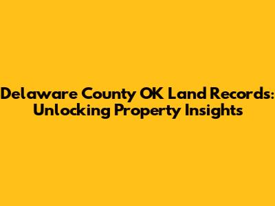 Delaware County OK Land Records: Unlocking Property Insights