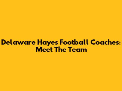 Delaware Hayes Football Coaches: Meet The Team