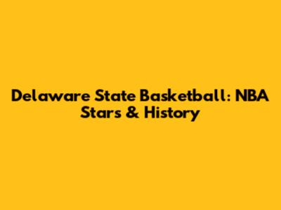 Delaware State Basketball: NBA Stars & History