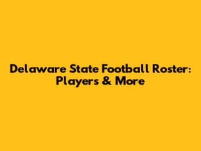 Delaware State Football Roster: Players & More