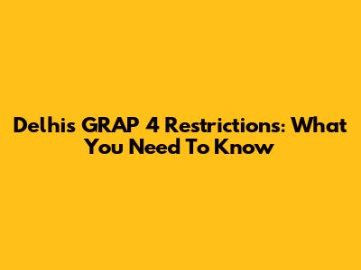 Delhi's GRAP 4 Restrictions: What You Need To Know