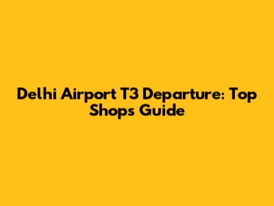 Delhi Airport T3 Departure: Top Shops Guide