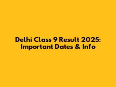 Delhi Class 9 Result 2025: Important Dates & Info