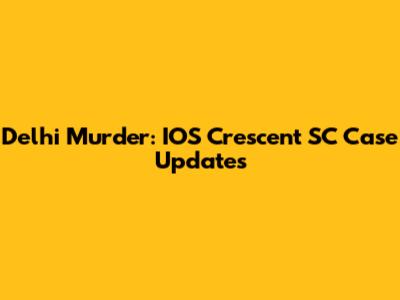 Delhi Murder: IOS Crescent SC Case Updates