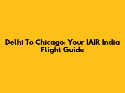 Delhi To Chicago: Your IAIR India Flight Guide
