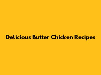 Delicious Butter Chicken Recipes