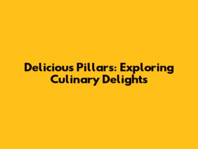 Delicious Pillars: Exploring Culinary Delights